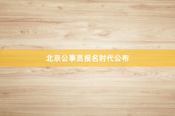 北京公事员报名时代公布