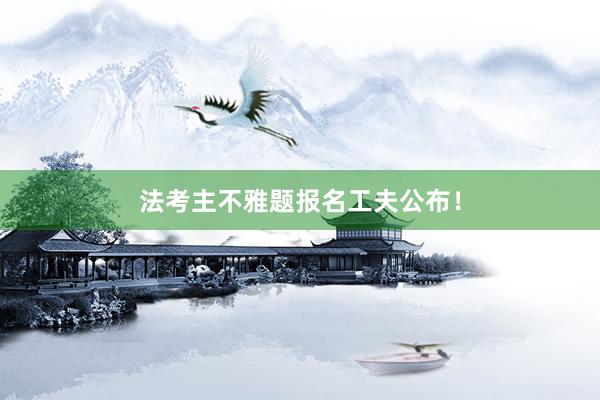 法考主不雅题报名工夫公布！