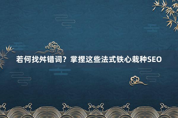 若何找舛错词？掌捏这些法式铁心栽种SEO