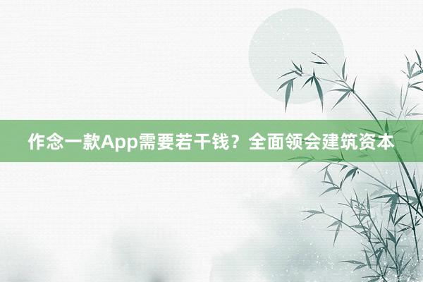 作念一款App需要若干钱？全面领会建筑资本