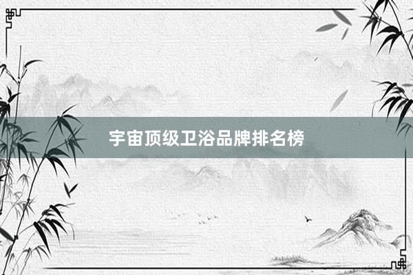 宇宙顶级卫浴品牌排名榜