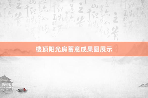 楼顶阳光房蓄意成果图展示