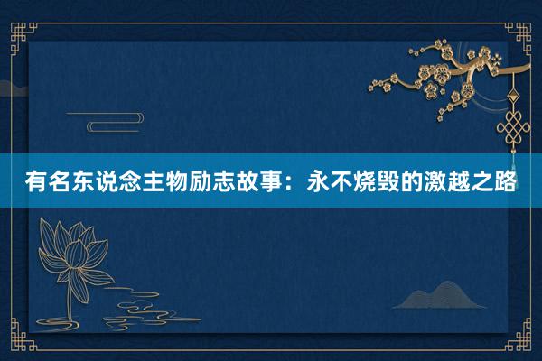有名东说念主物励志故事：永不烧毁的激越之路