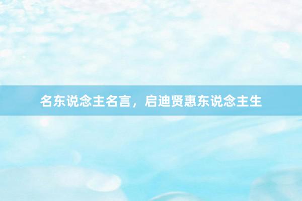 名东说念主名言，启迪贤惠东说念主生
