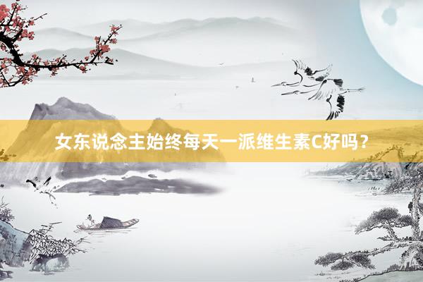 女东说念主始终每天一派维生素C好吗？