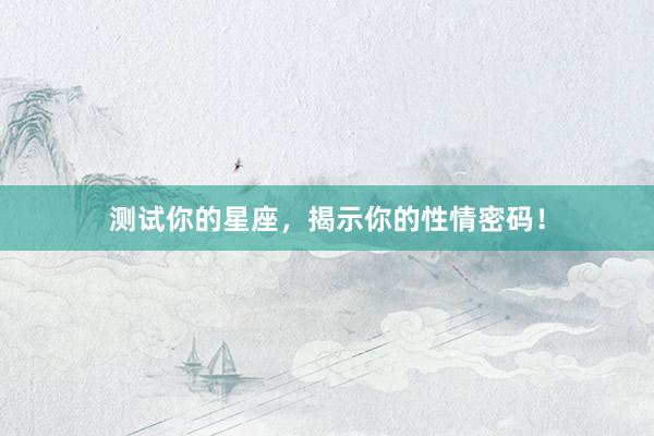 测试你的星座，揭示你的性情密码！