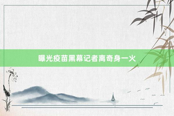 曝光疫苗黑幕记者离奇身一火