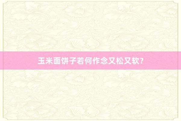 玉米面饼子若何作念又松又软？