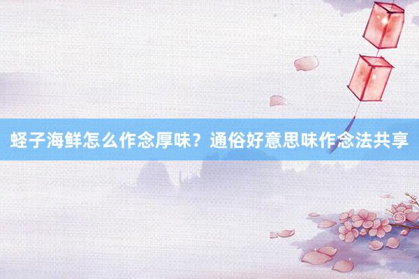 蛏子海鲜怎么作念厚味？通俗好意思味作念法共享