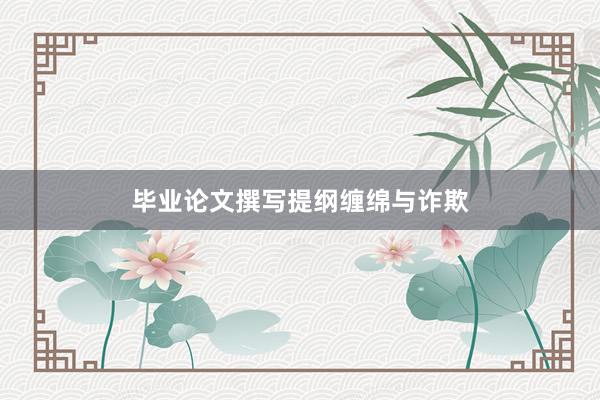 毕业论文撰写提纲缠绵与诈欺