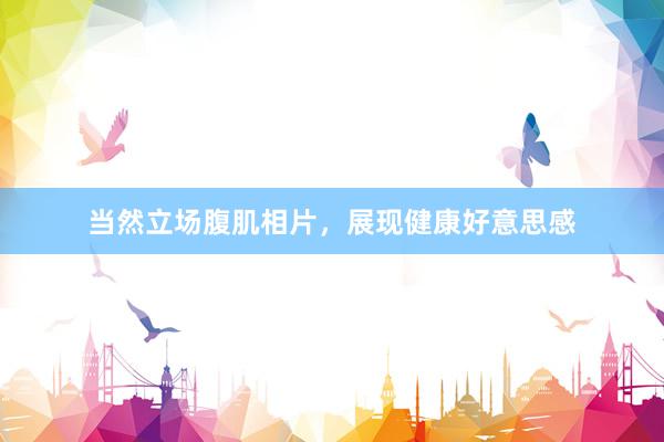 当然立场腹肌相片，展现健康好意思感